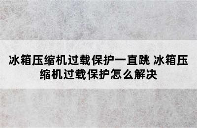 冰箱压缩机过载保护一直跳 冰箱压缩机过载保护怎么解决